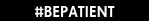 #BEPATIENT